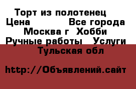 Торт из полотенец. › Цена ­ 2 200 - Все города, Москва г. Хобби. Ручные работы » Услуги   . Тульская обл.